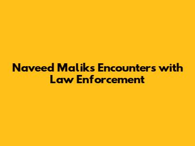 Naveed Malik's Encounters with Law Enforcement