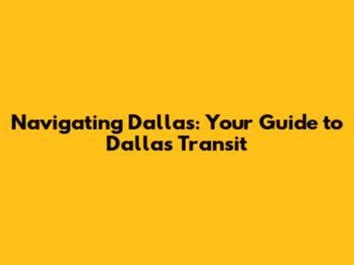 Navigating Dallas: Your Guide to Dallas Transit