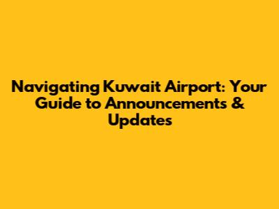 Navigating Kuwait Airport: Your Guide to Announcements & Updates