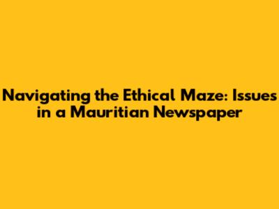 Navigating the Ethical Maze: Issues in a Mauritian Newspaper