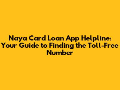 Naya Card Loan App Helpline: Your Guide to Finding the Toll-Free Number