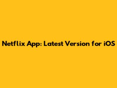 Netflix App: Latest Version for iOS