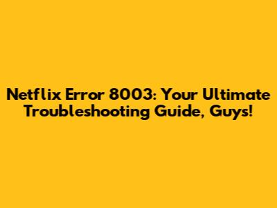 Netflix Error 8003: Your Ultimate Troubleshooting Guide, Guys!
