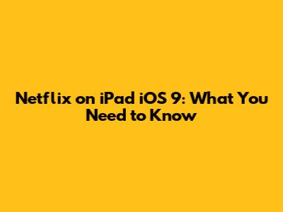 Netflix on iPad iOS 9: What You Need to Know