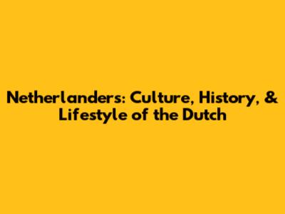 Netherlanders: Culture, History, & Lifestyle of the Dutch