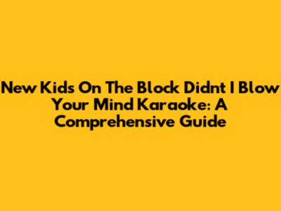 New Kids On The Block Didn't I Blow Your Mind Karaoke: A Comprehensive Guide
