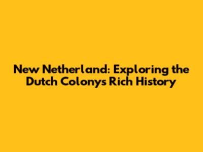 New Netherland: Exploring the Dutch Colony's Rich History