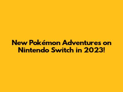 New Pokémon Adventures on Nintendo Switch in 2023!