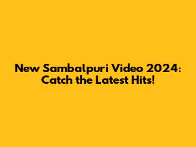 New Sambalpuri Video 2024: Catch the Latest Hits!