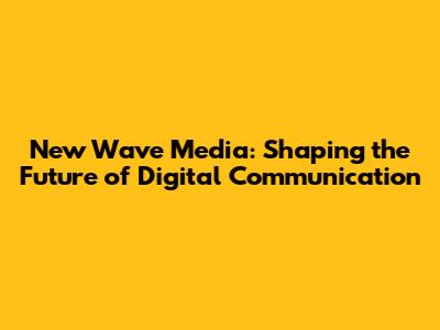 New Wave Media: Shaping the Future of Digital Communication
