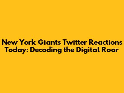 New York Giants Twitter Reactions Today: Decoding the Digital Roar