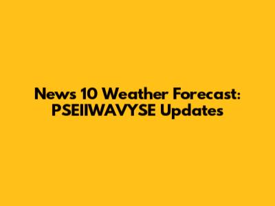News 10 Weather Forecast: PSEIIWAVYSE Updates