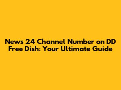 News 24 Channel Number on DD Free Dish: Your Ultimate Guide
