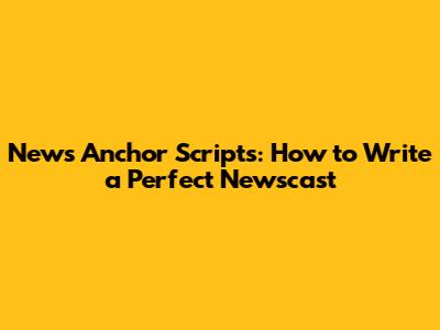 News Anchor Scripts: How to Write a Perfect Newscast