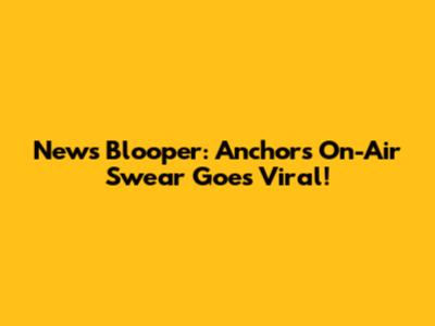News Blooper: Anchor's On-Air Swear Goes Viral!