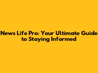 News Life Pro: Your Ultimate Guide to Staying Informed
