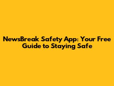 NewsBreak Safety App: Your Free Guide to Staying Safe