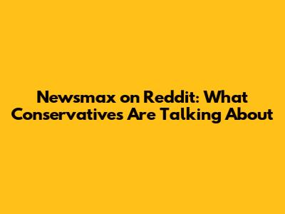 Newsmax on Reddit: What Conservatives Are Talking About