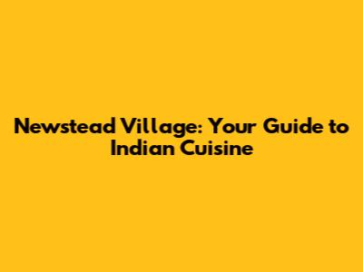 Newstead Village: Your Guide to Indian Cuisine