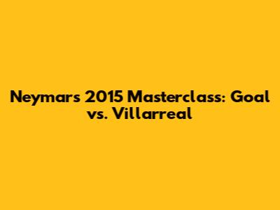 Neymar's 2015 Masterclass: Goal vs. Villarreal