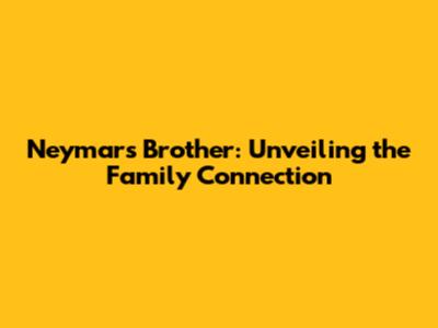 Neymar's Brother: Unveiling the Family Connection