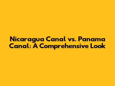 Nicaragua Canal vs. Panama Canal: A Comprehensive Look