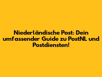 Niederländische Post: Dein umfassender Guide zu PostNL und Postdiensten!