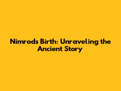 Nimrod's Birth: Unraveling the Ancient Story