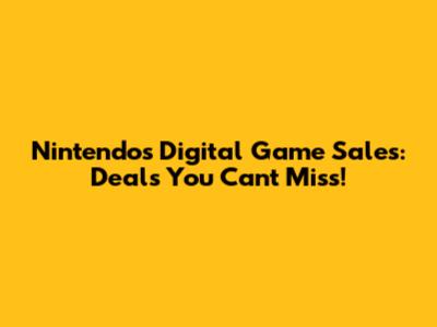 Nintendo's Digital Game Sales: Deals You Can't Miss!