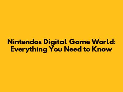 Nintendo's Digital Game World: Everything You Need to Know