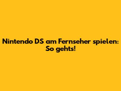 Nintendo DS am Fernseher spielen: So geht's!