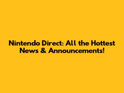 Nintendo Direct: All the Hottest News & Announcements!