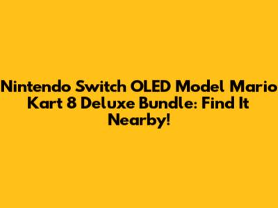 Nintendo Switch OLED Model Mario Kart 8 Deluxe Bundle: Find It Nearby!