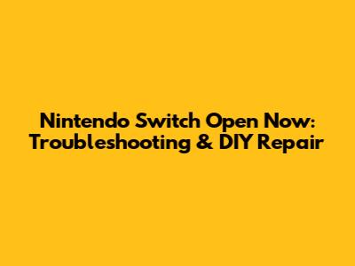 Nintendo Switch Open Now: Troubleshooting & DIY Repair