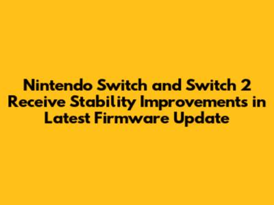 Nintendo Switch and Switch 2 Receive Stability Improvements in Latest Firmware Update
