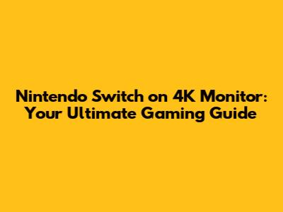 Nintendo Switch on 4K Monitor: Your Ultimate Gaming Guide