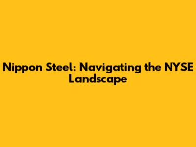 Nippon Steel: Navigating the NYSE Landscape