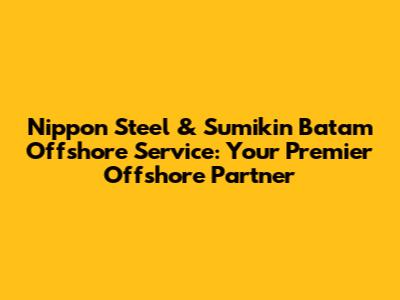 Nippon Steel & Sumikin Batam Offshore Service: Your Premier Offshore Partner