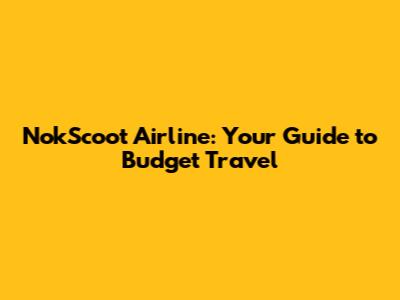NokScoot Airline: Your Guide to Budget Travel