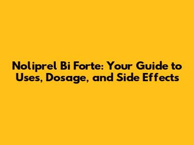 Noliprel Bi Forte: Your Guide to Uses, Dosage, and Side Effects