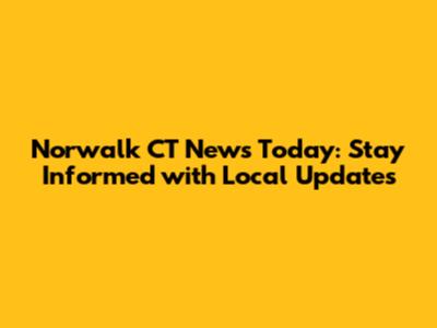 Norwalk CT News Today: Stay Informed with Local Updates
