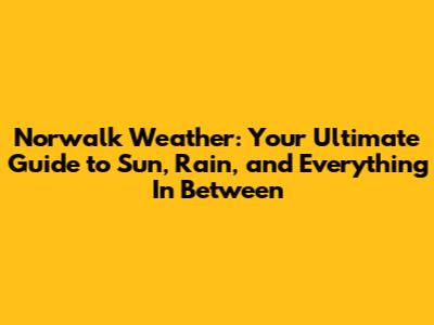 Norwalk Weather: Your Ultimate Guide to Sun, Rain, and Everything In Between