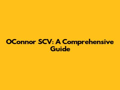 O'Connor SCV: A Comprehensive Guide