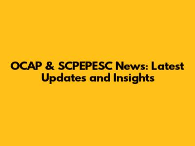 OCAP & SCPEPESC News: Latest Updates and Insights