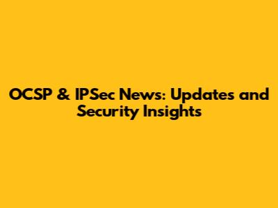 OCSP & IPSec News: Updates and Security Insights