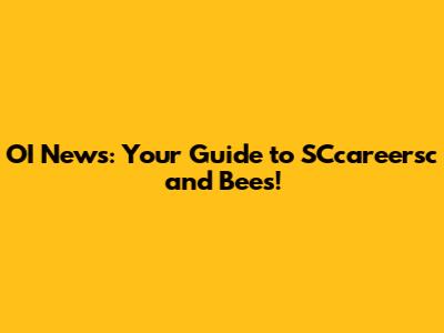 OI News: Your Guide to SCcareersc and Bees!
