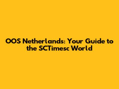 OOS Netherlands: Your Guide to the SCTimesc World