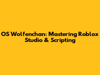 OS Wolfenchan: Mastering Roblox Studio & Scripting
