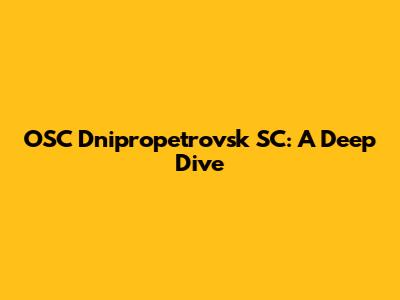 OSC Dnipropetrovsk SC: A Deep Dive