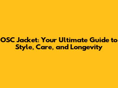 OSC Jacket: Your Ultimate Guide to Style, Care, and Longevity